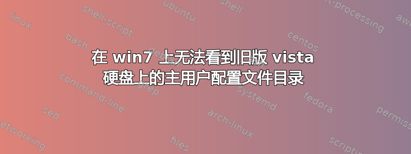 在 win7 上无法看到旧版 vista 硬盘上的主用户配置文件目录