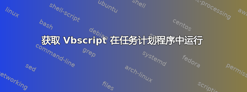 获取 Vbscript 在任务计划程序中运行