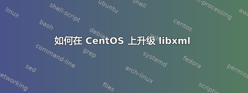 如何在 CentOS 上升级 libxml