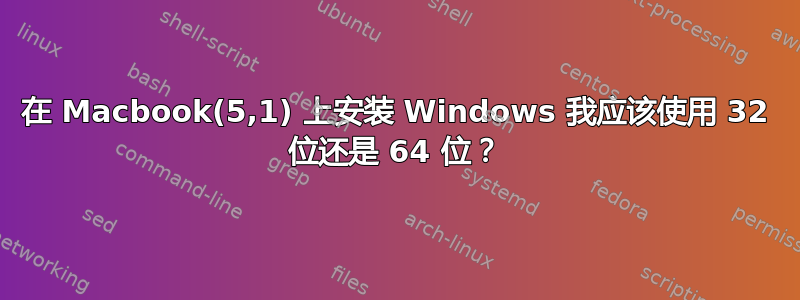 在 Macbook(5,1) 上安装 Windows 我应该使用 32 位还是 64 位？