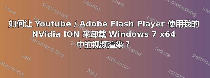 如何让 Youtube / Adob​​e Flash Player 使用我的 NVidia ION 来卸载 Windows 7 x64 中的视频渲染？