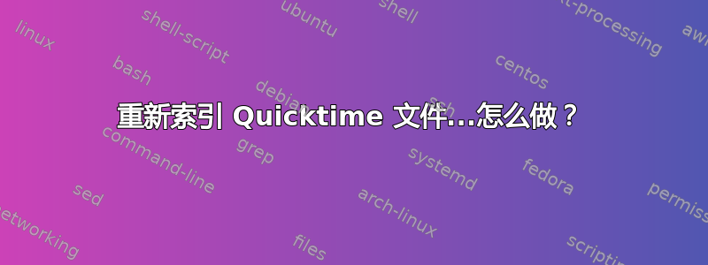 重新索引 Quicktime 文件...怎么做？