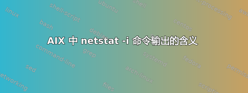 AIX 中 netstat -i 命令输出的含义