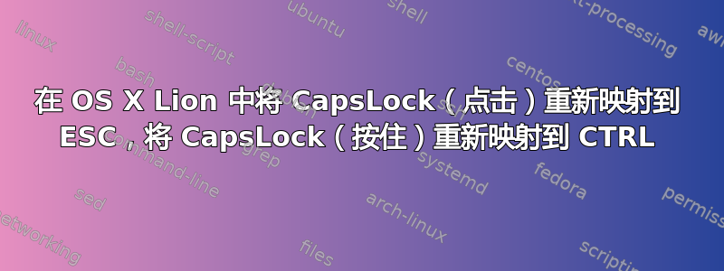 在 OS X Lion 中将 CapsLock（点击）重新映射到 ESC，将 CapsLock（按住）重新映射到 CTRL