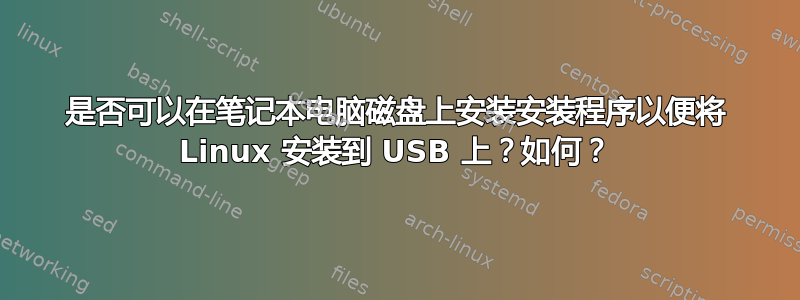 是否可以在笔记本电脑磁盘上安装安装程序以便将 Linux 安装到 USB 上？如何？