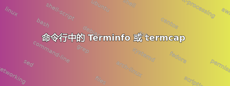 命令行中的 Terminfo 或 termcap