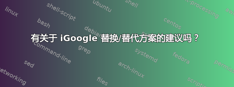 有关于 iGoogle 替换/替代方案的建议吗？