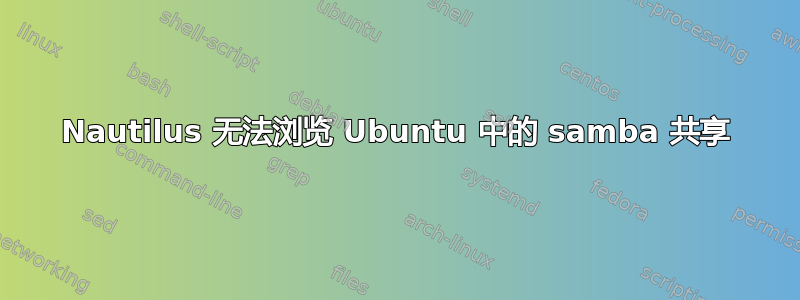 Nautilus 无法浏览 Ubuntu 中的 samba 共享