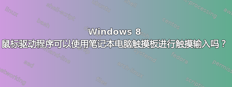 Windows 8 鼠标驱动程序可以使用笔记本电脑触摸板进行触摸输入吗？