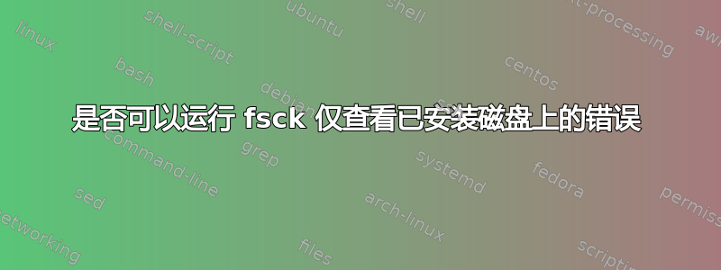 是否可以运行 fsck 仅查看已安装磁盘上的错误