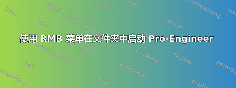 使用 RMB 菜单在文件夹中启动 Pro-Engineer