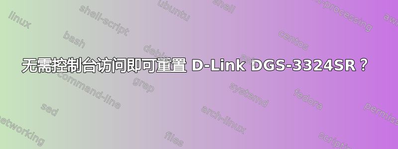 无需控制台访问即可重置 D-Link DGS-3324SR？