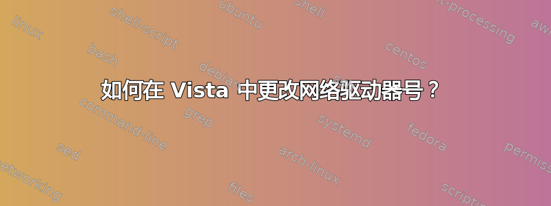 如何在 Vista 中更改网络驱动器号？