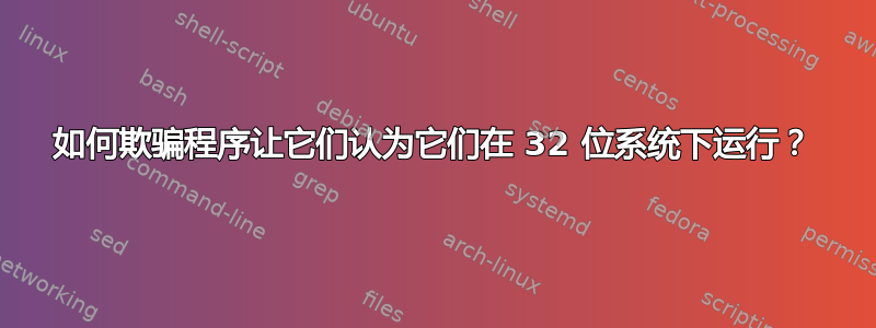 如何欺骗程序让它们认为它们在 32 位系统下运行？