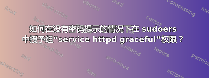 如何在没有密码提示的情况下在 sudoers 中授予组“service httpd graceful”权限？