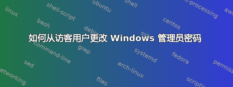 如何从访客用户更改 Windows 管理员密码