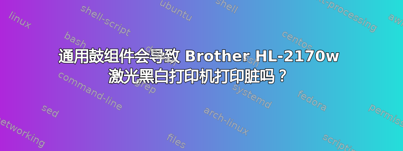 通用鼓组件会导致 Brother HL-2170w 激光黑白打印机打印脏吗？