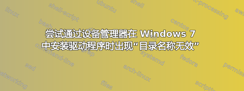 尝试通过设备管理器在 Windows 7 中安装驱动程序时出现“目录名称无效”