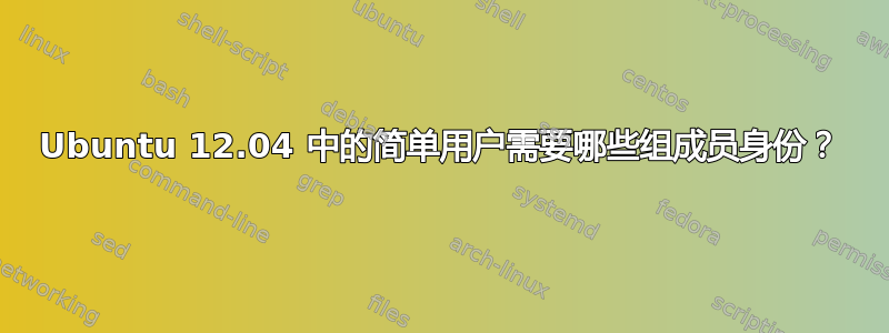 Ubuntu 12.04 中的简单用户需要哪些组成员身份？