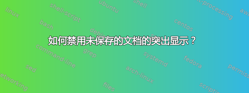 如何禁用未保存的文档的突出显示？