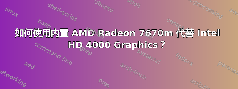 如何使用内置 AMD Radeon 7670m 代替 Intel HD 4000 Graphics？