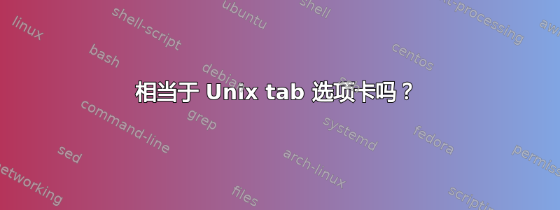 相当于 Unix tab 选项卡吗？