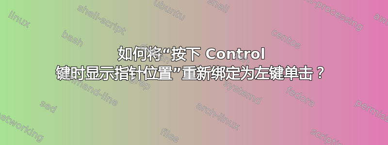 如何将“按下 Control 键时显示指针位置”重新绑定为左键单击？