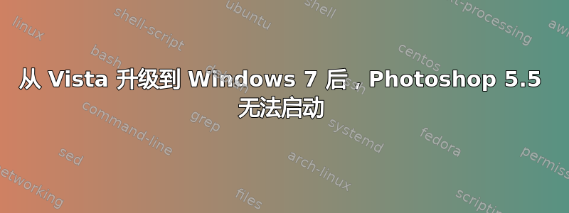 从 Vista 升级到 Windows 7 后，Photoshop 5.5 无法启动