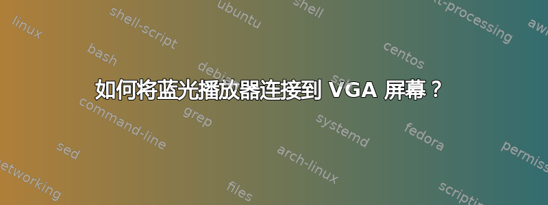 如何将蓝光播放器连接到 VGA 屏幕？