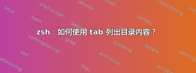 zsh：如何使用 tab 列出目录内容？