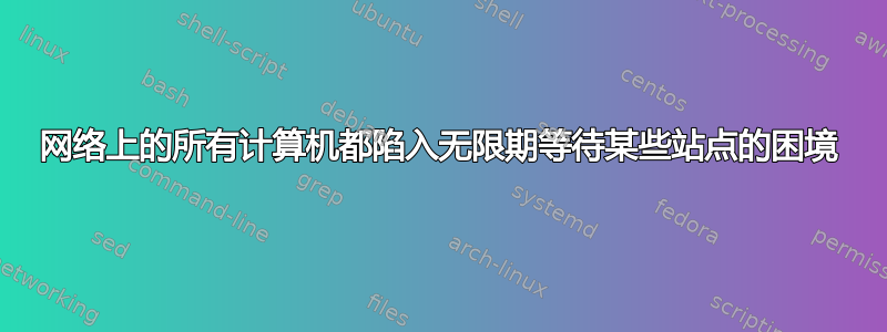 网络上的所有计算机都陷入无限期等待某些站点的困境