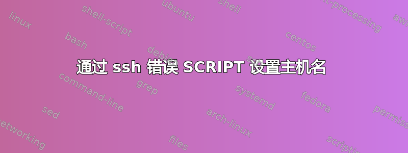 通过 ssh 错误 SCRIPT 设置主机名