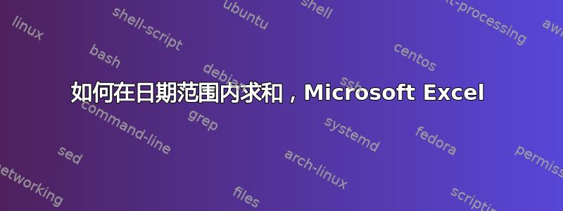 如何在日期范围内求和，Microsoft Excel