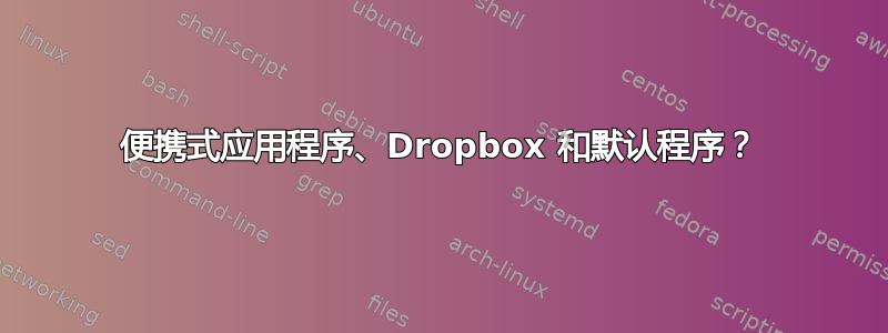 便携式应用程序、Dropbox 和默认程序？