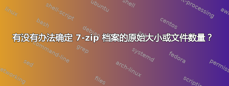 有没有办法确定 7-zip 档案的原始大小或文件数量？