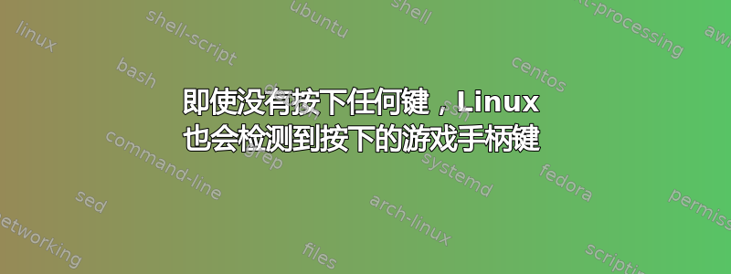 即使没有按下任何键，Linux 也会检测到按下的游戏手柄键