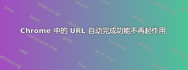 Chrome 中的 URL 自动完成功能不再起作用