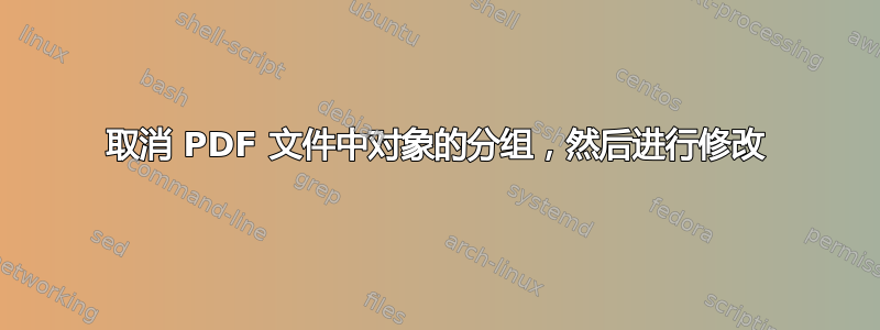 取消 PDF 文件中对象的分组，然后进行修改