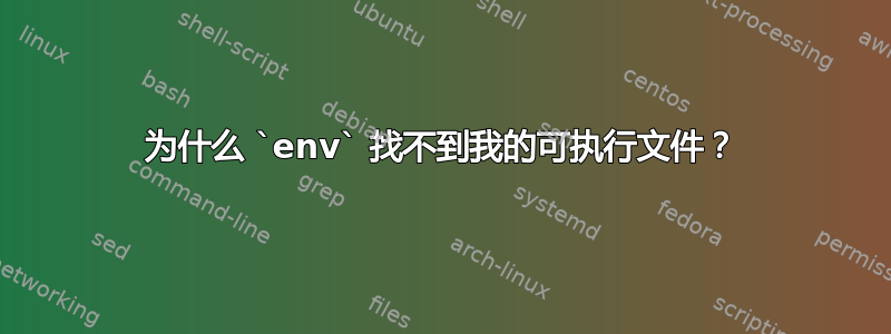 为什么 `env` 找不到我的可执行文件？