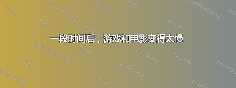 一段时间后，游戏和电影变得太慢