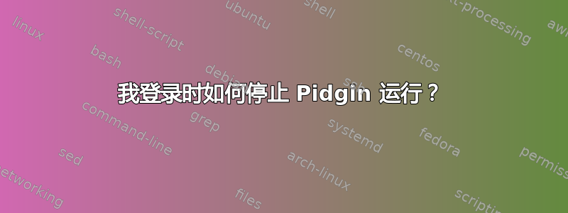 我登录时如何停止 Pidgin 运行？