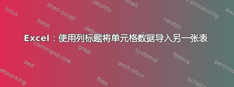 Excel：使用列标题将单元格数据导入另一张表