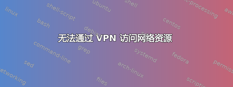 无法通过 VPN 访问网络资源