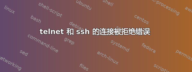 telnet 和 ssh 的连接被拒绝错误