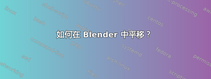 如何在 Blender 中平移？