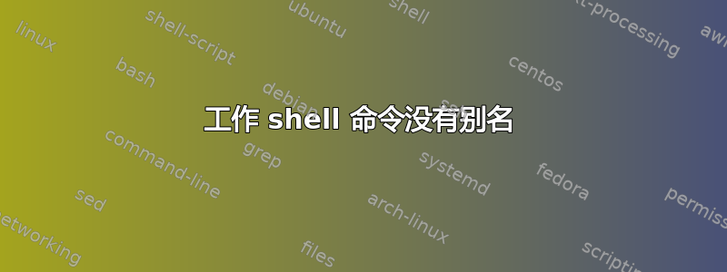 工作 shell 命令没有别名