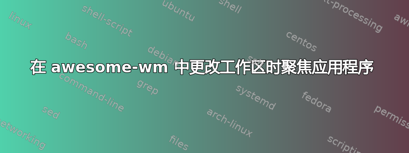 在 awesome-wm 中更改工作区时聚焦应用程序