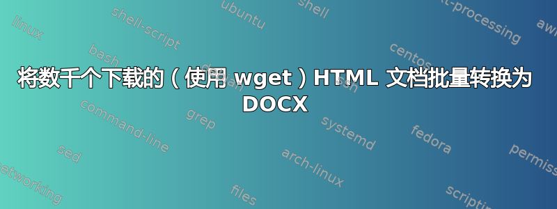 将数千个下载的（使用 wget）HTML 文档批量转换为 DOCX