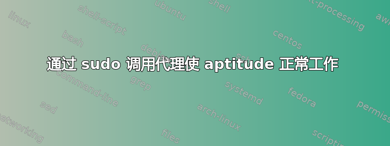 通过 sudo 调用代理使 aptitude 正常工作