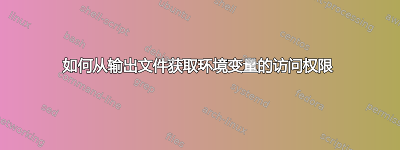 如何从输出文件获取环境变量的访问权限